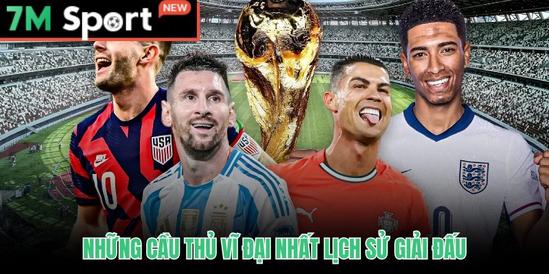 Cầu Thủ Nổi Bật World Cup - Top Huyền Thoại Và Ngôi Sao 2026 7 Cầu thủ nổi bật World Cup qua các thời kỳ và dấu ấn lịch sử