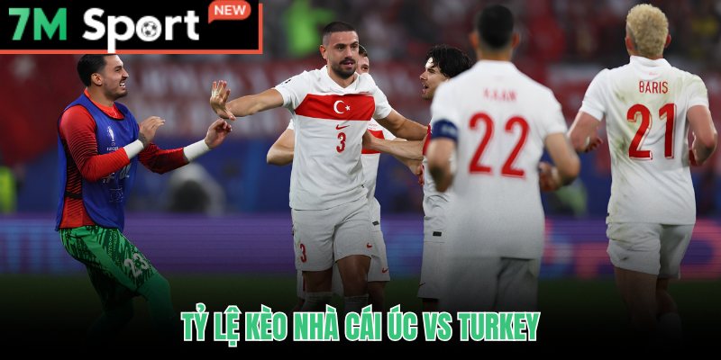 Soi kèo Úc vs Thổ Nhĩ Kỳ qua tỷ lệ chấp và payout từ 7M
